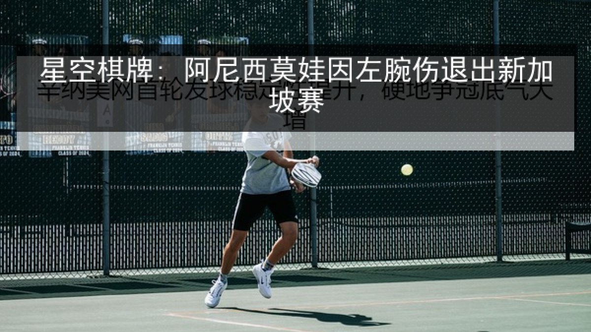 星空棋牌: 阿尼西莫娃因左腕伤退出新加坡赛 星空棋牌: 阿尼西莫娃因左腕伤退出新加坡赛